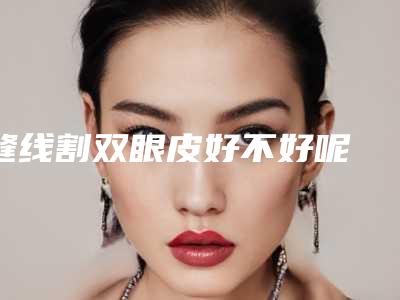 缝线割双眼皮好不好呢 让年龄成秘密