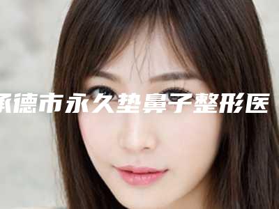 承德市永久垫鼻子整形医院-承德熙朵植发口碑没得挑