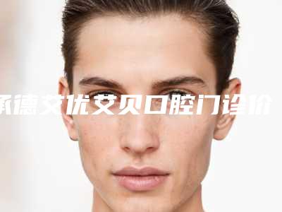 承德艾优艾贝口腔门诊价格表2025在线一览-附牙龈外漏矫正案例