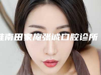 淮南田家庵张诚口腔诊所费用表明细一览附牙周正畸案例