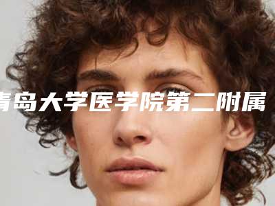 青岛大学医学院第二附属医院丁博整形医生价格收费表2025新版本首次曝光