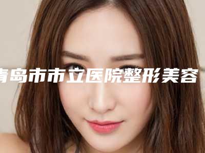 青岛市市立医院整形美容科价格表手术花费曝光-擅长项目高颧骨缩小术等