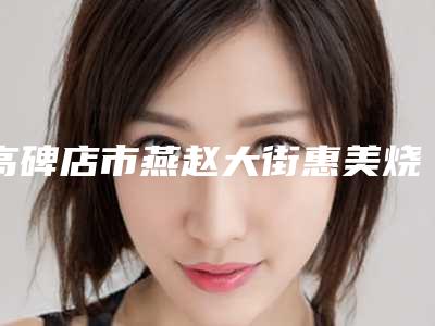 高碑店市燕赵大街惠美烧伤整形外科价格表(费用)清单免费查询-保定市整形医院