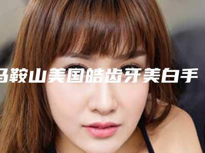 马鞍山美国皓齿牙美白手术费用大概要多少钱