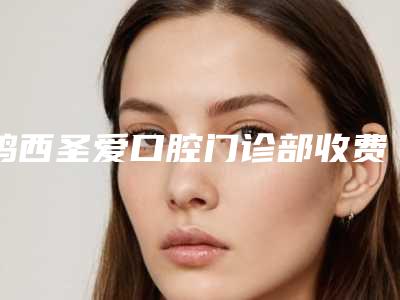 鸡西圣爱口腔门诊部收费明细及项目情况公示附牙齿外伤修复案例