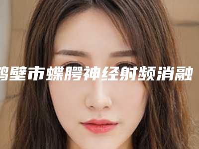 鹤壁市蝶腭神经射频消融术医生在榜名单前十位榜单自查-鹤壁市冯翔整形医生整形界的中流砥柱