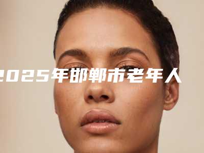 2025年邯郸市老年人眼窝凹陷整形医院排行top10私立汇总